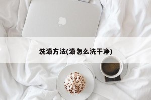 洗漆方法(漆怎么洗干净)