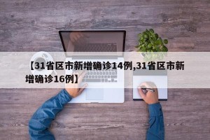 【31省区市新增确诊14例,31省区市新增确诊16例】