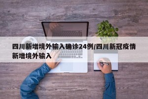 四川新增境外输入确诊24例/四川新冠疫情新增境外输入