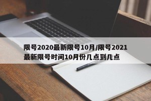 限号2020最新限号10月/限号2021最新限号时间10月份几点到几点