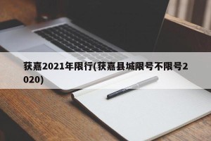 获嘉2021年限行(获嘉县城限号不限号2020)