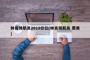 林肯领航员2018价位(林肯领航员 费用)