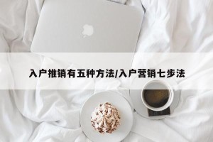 入户推销有五种方法/入户营销七步法