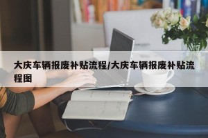 大庆车辆报废补贴流程/大庆车辆报废补贴流程图