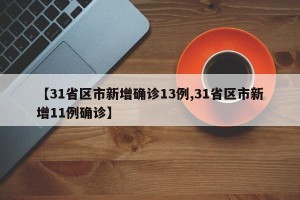 【31省区市新增确诊13例,31省区市新增11例确诊】