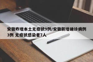 安徽昨增本土无症状9例/安徽新增确诊病例3例 无症状感染者7人