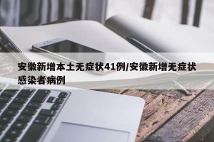 安徽新增本土无症状41例/安徽新增无症状感染者病例