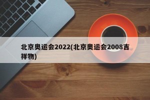 北京奥运会2022(北京奥运会2008吉祥物)