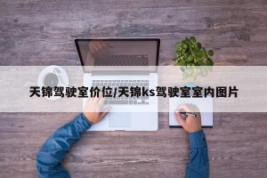 天锦驾驶室价位/天锦ks驾驶室室内图片