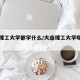 大连理工大学都学什么/大连理工大学哪些专业