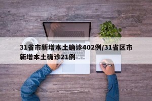 31省市新增本土确诊402例/31省区市新增本土确诊21例
