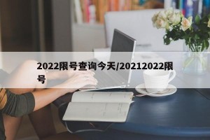 2022限号查询今天/20212022限号