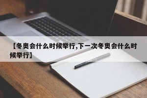 【冬奥会什么时候举行,下一次冬奥会什么时候举行】
