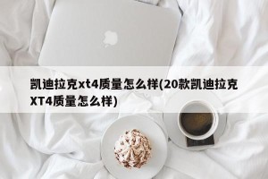 凯迪拉克xt4质量怎么样(20款凯迪拉克XT4质量怎么样)