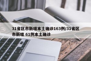 31省区市新增本土确诊163例/31省区市新增 61例本土确诊