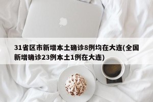 31省区市新增本土确诊8例均在大连(全国新增确诊23例本土1例在大连)