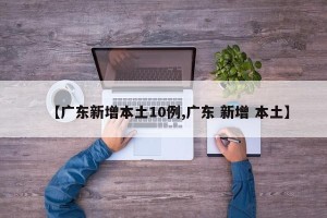 【广东新增本土10例,广东 新增 本土】