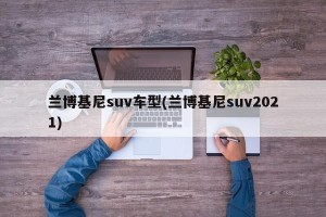 兰博基尼suv车型(兰博基尼suv2021)
