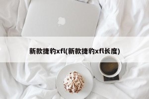 新款捷豹xfl(新款捷豹xfl长度)