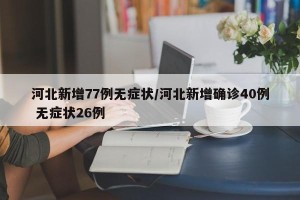河北新增77例无症状/河北新增确诊40例 无症状26例