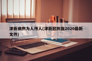 津新病例为人传人(津新冠防指2020最新文件)
