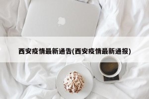 西安疫情最新通告(西安疫情最新通报)