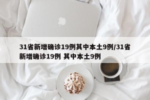 31省新增确诊19例其中本土9例/31省新增确诊19例 其中本土9例
