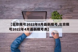 【北京限号2022年8月最新限号,北京限号2022年4月最新限号表】