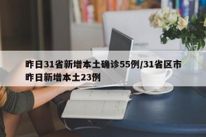 昨日31省新增本土确诊55例/31省区市昨日新增本土23例