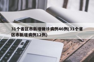 31个省区市新增确诊病例46例(31个省区市新增病例12例)