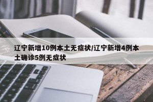 辽宁新增10例本土无症状/辽宁新增4例本土确诊5例无症状