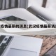 武汉疫情最新的消息(武汉疫情最新消息2025)