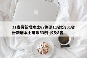 31省份新增本土87例涉11省份/31省份新增本土确诊53例 涉及8省