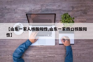 【山东一家人核酸阳性,山东一家四口核酸阳性】