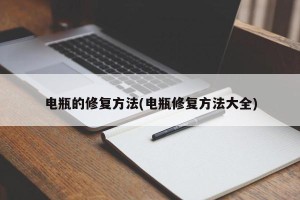 电瓶的修复方法(电瓶修复方法大全)