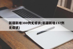 新疆新增380例无症状(新疆新增137例无症状)