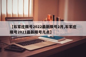 【石家庄限号2022最新限号2月,石家庄限号2021最新限号几点】