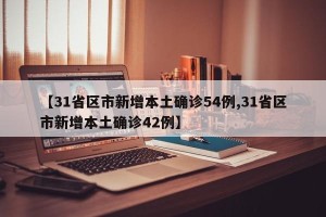 【31省区市新增本土确诊54例,31省区市新增本土确诊42例】