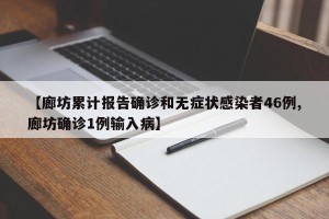 【廊坊累计报告确诊和无症状感染者46例,廊坊确诊1例输入病】