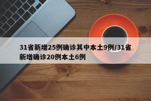 31省新增25例确诊其中本土9例/31省新增确诊20例本土6例