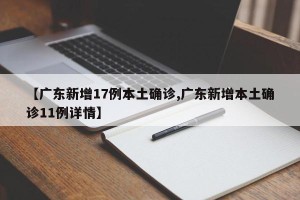 【广东新增17例本土确诊,广东新增本土确诊11例详情】