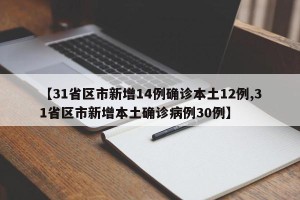 【31省区市新增14例确诊本土12例,31省区市新增本土确诊病例30例】