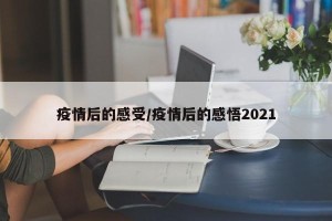 疫情后的感受/疫情后的感悟2021