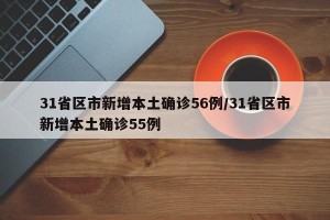 31省区市新增本土确诊56例/31省区市新增本土确诊55例