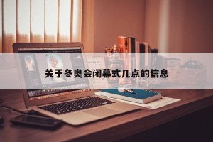 关于冬奥会闭幕式几点的信息