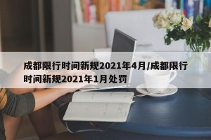 成都限行时间新规2021年4月/成都限行时间新规2021年1月处罚