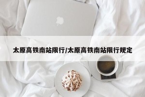 太原高铁南站限行/太原高铁南站限行规定