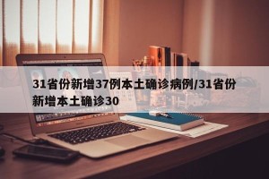 31省份新增37例本土确诊病例/31省份新增本土确诊30