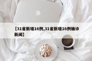 【31省新增16例,31省新增16例确诊 新闻】