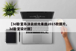 【3d卧室吊顶装修效果图2015款图片,3d卧室设计图】